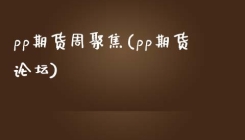 pp期货周聚焦(pp期货论坛)