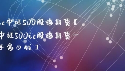 ic中证500股指期货【中证500ic股指期货一手多少钱】